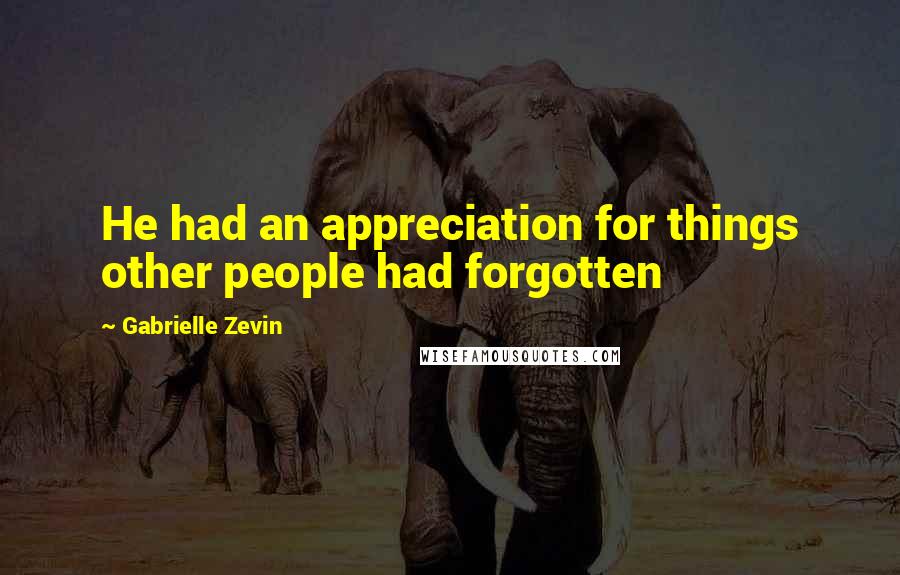 Gabrielle Zevin Quotes: He had an appreciation for things other people had forgotten