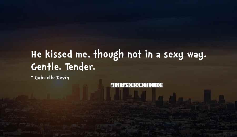 Gabrielle Zevin Quotes: He kissed me, though not in a sexy way. Gentle. Tender.