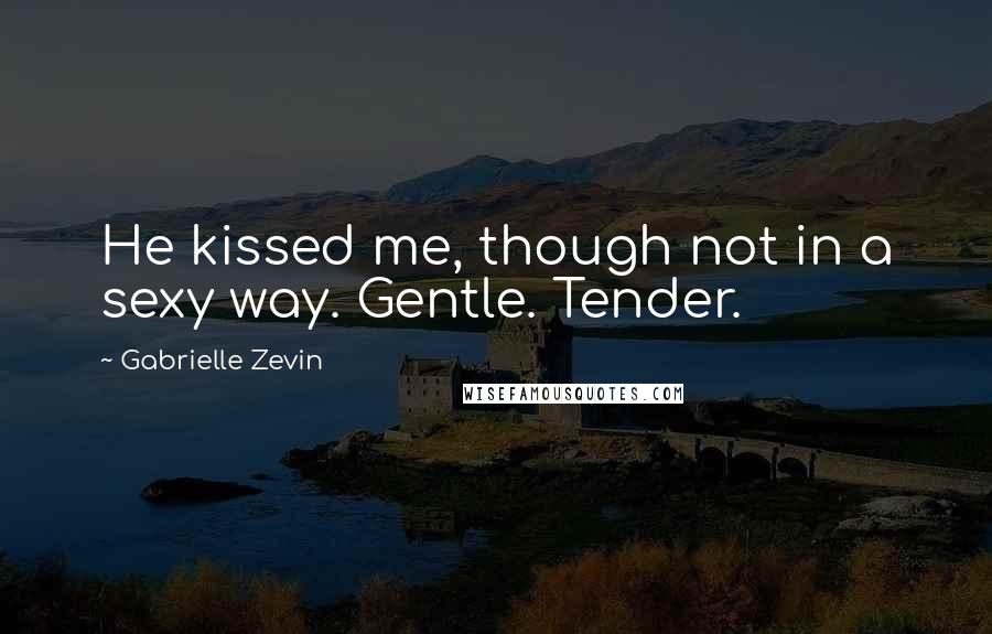 Gabrielle Zevin Quotes: He kissed me, though not in a sexy way. Gentle. Tender.