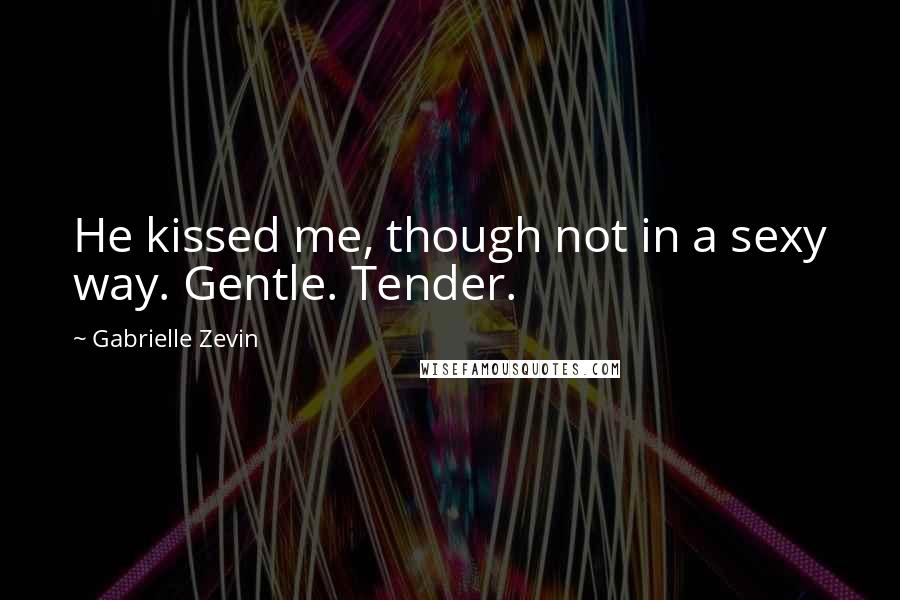 Gabrielle Zevin Quotes: He kissed me, though not in a sexy way. Gentle. Tender.