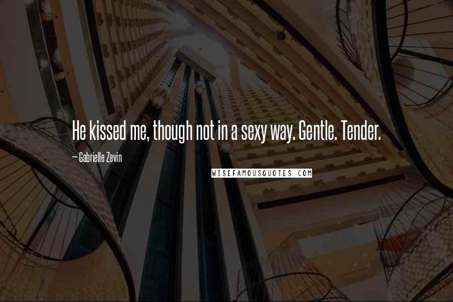 Gabrielle Zevin Quotes: He kissed me, though not in a sexy way. Gentle. Tender.