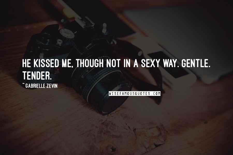 Gabrielle Zevin Quotes: He kissed me, though not in a sexy way. Gentle. Tender.