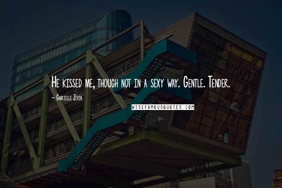 Gabrielle Zevin Quotes: He kissed me, though not in a sexy way. Gentle. Tender.