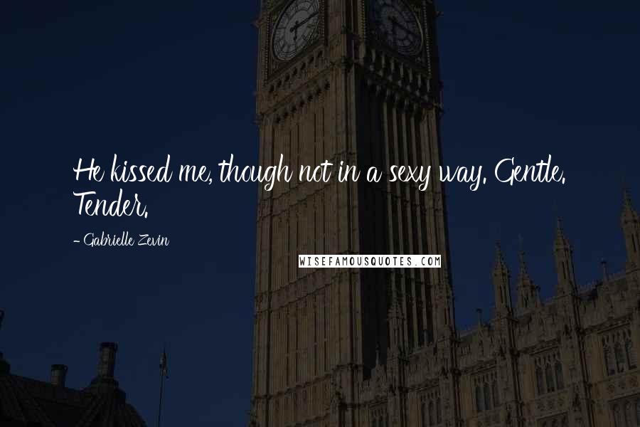 Gabrielle Zevin Quotes: He kissed me, though not in a sexy way. Gentle. Tender.