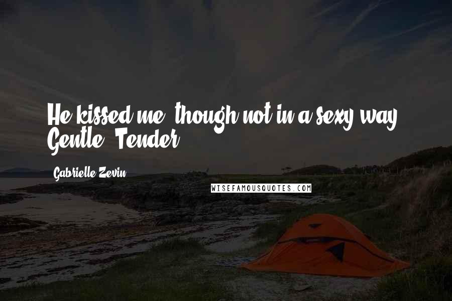 Gabrielle Zevin Quotes: He kissed me, though not in a sexy way. Gentle. Tender.