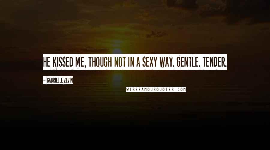 Gabrielle Zevin Quotes: He kissed me, though not in a sexy way. Gentle. Tender.