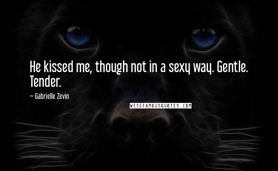 Gabrielle Zevin Quotes: He kissed me, though not in a sexy way. Gentle. Tender.