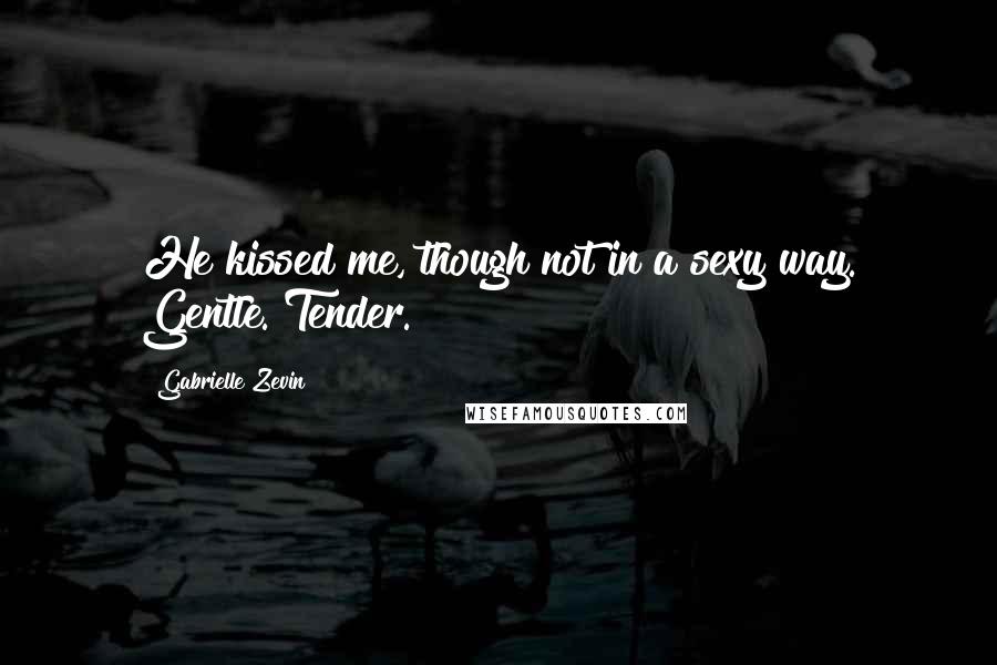 Gabrielle Zevin Quotes: He kissed me, though not in a sexy way. Gentle. Tender.