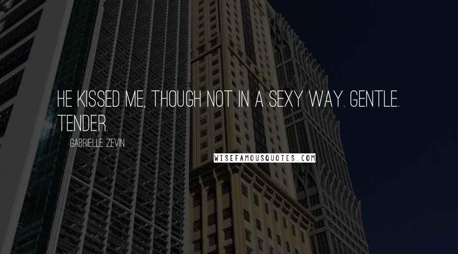 Gabrielle Zevin Quotes: He kissed me, though not in a sexy way. Gentle. Tender.