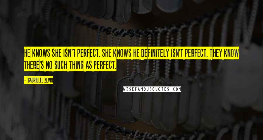 Gabrielle Zevin Quotes: He knows she isn't perfect. She knows he definitely isn't perfect. They know there's no such thing as perfect.