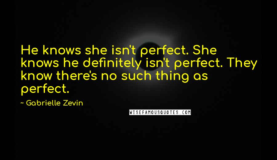 Gabrielle Zevin Quotes: He knows she isn't perfect. She knows he definitely isn't perfect. They know there's no such thing as perfect.