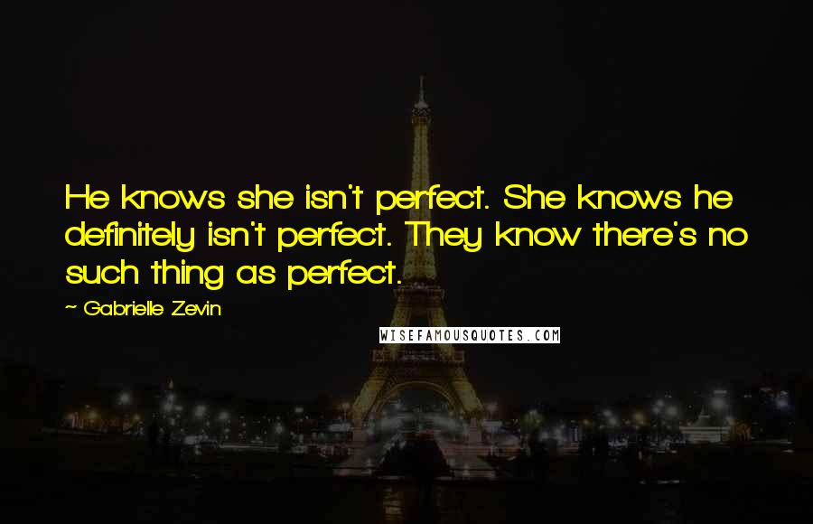 Gabrielle Zevin Quotes: He knows she isn't perfect. She knows he definitely isn't perfect. They know there's no such thing as perfect.