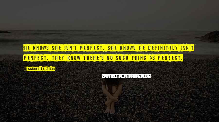 Gabrielle Zevin Quotes: He knows she isn't perfect. She knows he definitely isn't perfect. They know there's no such thing as perfect.