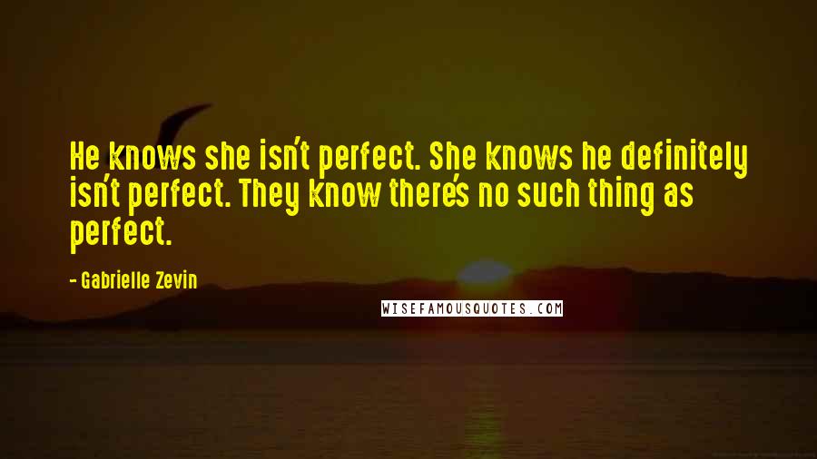 Gabrielle Zevin Quotes: He knows she isn't perfect. She knows he definitely isn't perfect. They know there's no such thing as perfect.