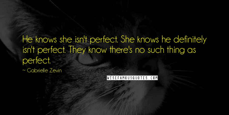 Gabrielle Zevin Quotes: He knows she isn't perfect. She knows he definitely isn't perfect. They know there's no such thing as perfect.