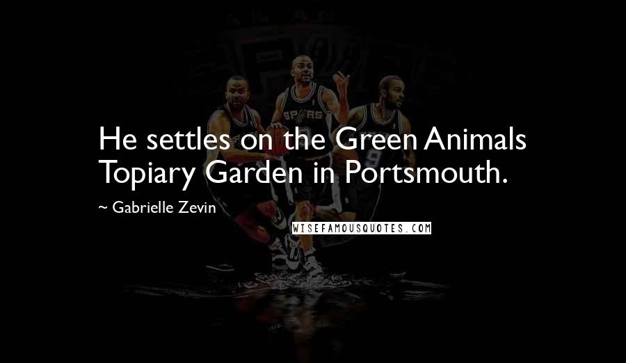Gabrielle Zevin Quotes: He settles on the Green Animals Topiary Garden in Portsmouth.
