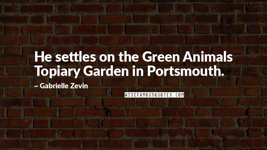 Gabrielle Zevin Quotes: He settles on the Green Animals Topiary Garden in Portsmouth.