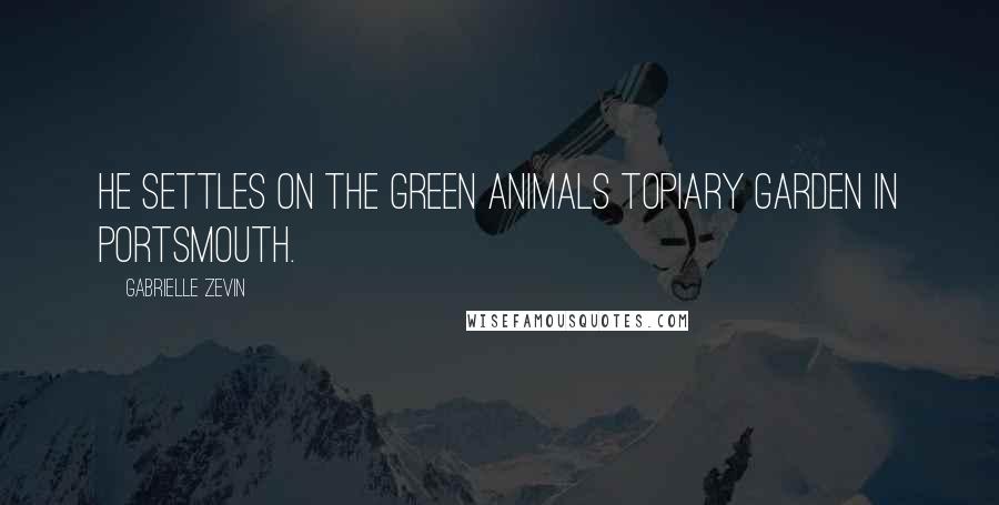 Gabrielle Zevin Quotes: He settles on the Green Animals Topiary Garden in Portsmouth.