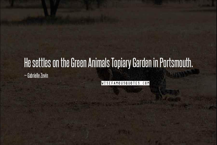Gabrielle Zevin Quotes: He settles on the Green Animals Topiary Garden in Portsmouth.