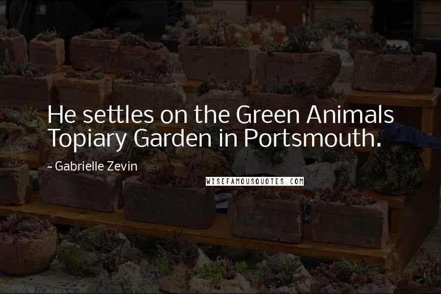 Gabrielle Zevin Quotes: He settles on the Green Animals Topiary Garden in Portsmouth.