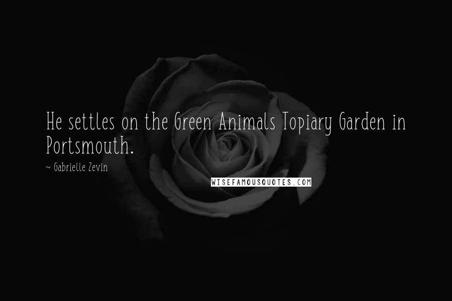 Gabrielle Zevin Quotes: He settles on the Green Animals Topiary Garden in Portsmouth.