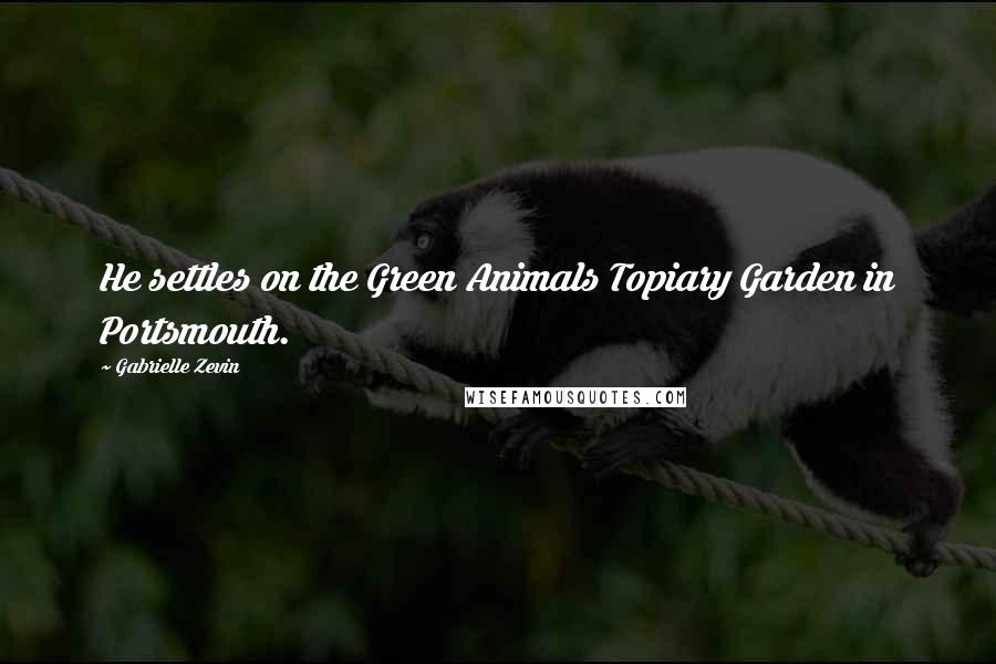 Gabrielle Zevin Quotes: He settles on the Green Animals Topiary Garden in Portsmouth.