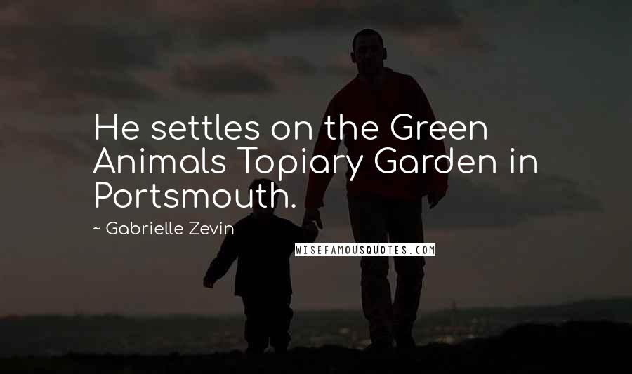 Gabrielle Zevin Quotes: He settles on the Green Animals Topiary Garden in Portsmouth.
