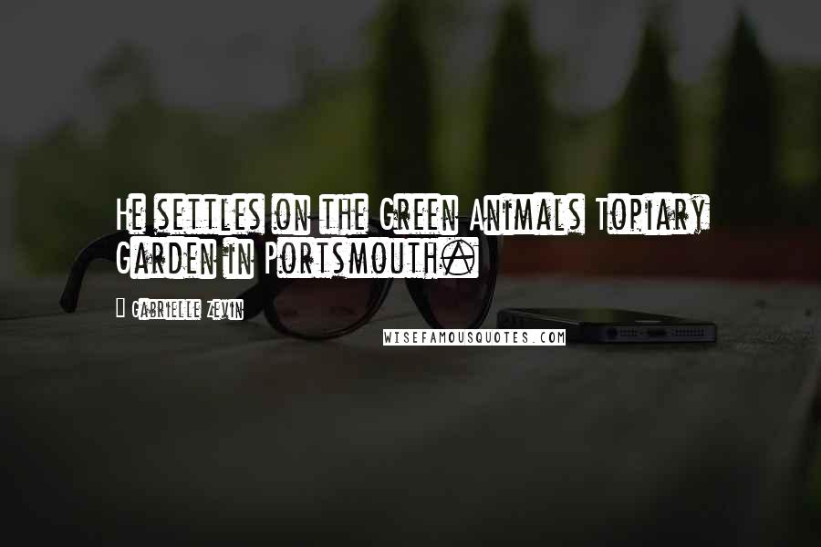 Gabrielle Zevin Quotes: He settles on the Green Animals Topiary Garden in Portsmouth.