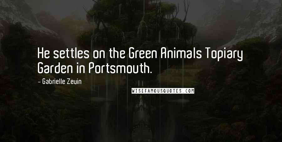 Gabrielle Zevin Quotes: He settles on the Green Animals Topiary Garden in Portsmouth.