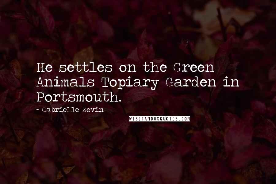 Gabrielle Zevin Quotes: He settles on the Green Animals Topiary Garden in Portsmouth.