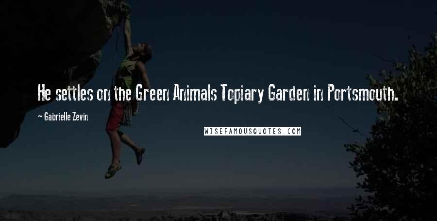 Gabrielle Zevin Quotes: He settles on the Green Animals Topiary Garden in Portsmouth.