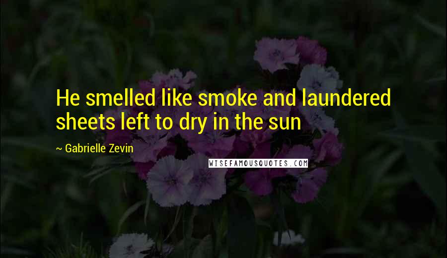 Gabrielle Zevin Quotes: He smelled like smoke and laundered sheets left to dry in the sun