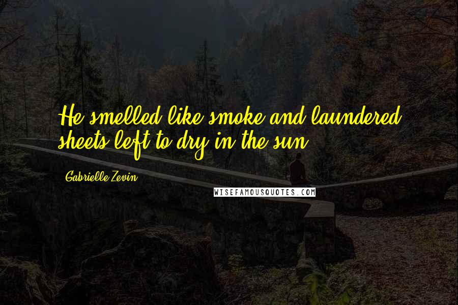 Gabrielle Zevin Quotes: He smelled like smoke and laundered sheets left to dry in the sun