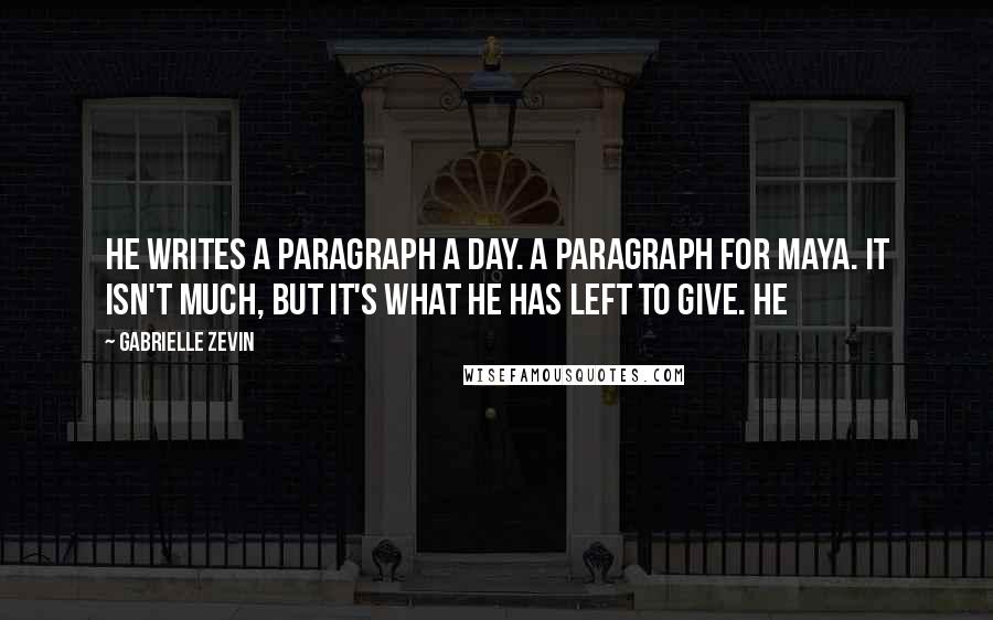 Gabrielle Zevin Quotes: He writes a paragraph a day. A paragraph for Maya. It isn't much, but it's what he has left to give. He