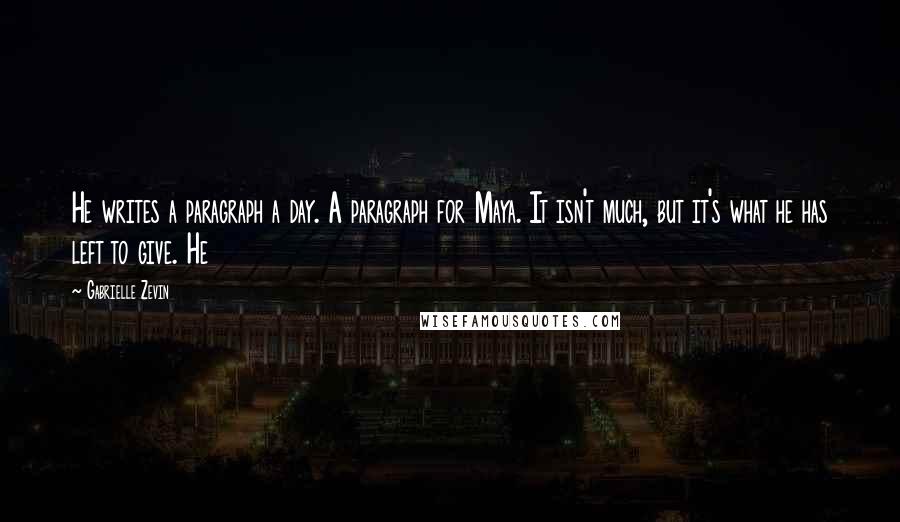 Gabrielle Zevin Quotes: He writes a paragraph a day. A paragraph for Maya. It isn't much, but it's what he has left to give. He