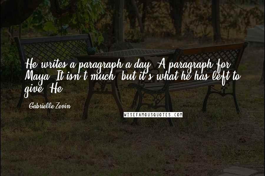 Gabrielle Zevin Quotes: He writes a paragraph a day. A paragraph for Maya. It isn't much, but it's what he has left to give. He