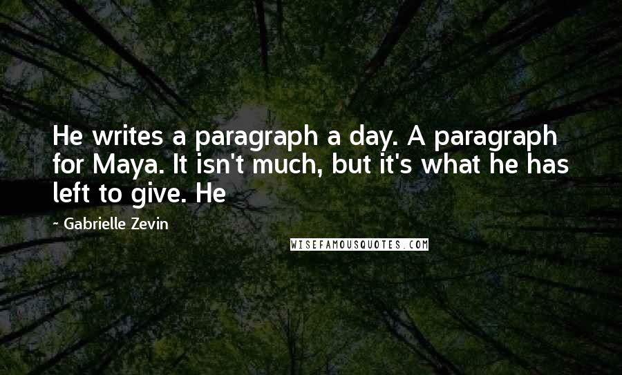 Gabrielle Zevin Quotes: He writes a paragraph a day. A paragraph for Maya. It isn't much, but it's what he has left to give. He