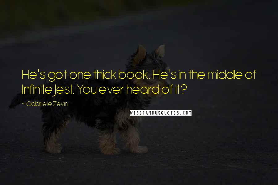 Gabrielle Zevin Quotes: He's got one thick book. He's in the middle of Infinite Jest. You ever heard of it?