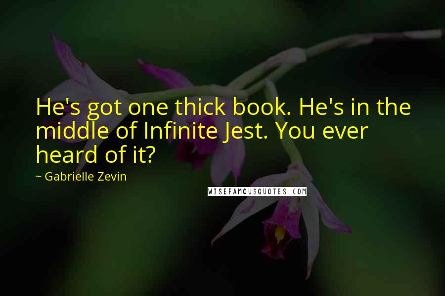 Gabrielle Zevin Quotes: He's got one thick book. He's in the middle of Infinite Jest. You ever heard of it?