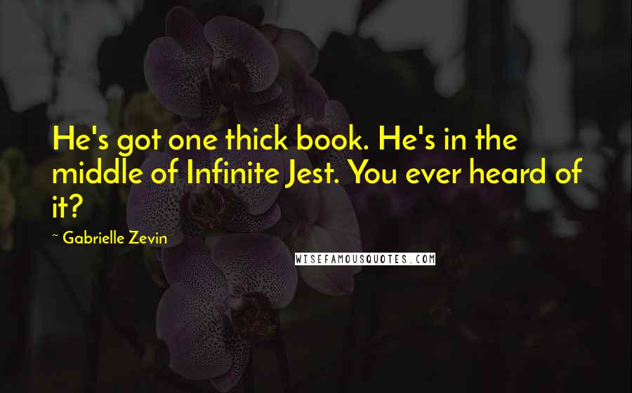 Gabrielle Zevin Quotes: He's got one thick book. He's in the middle of Infinite Jest. You ever heard of it?