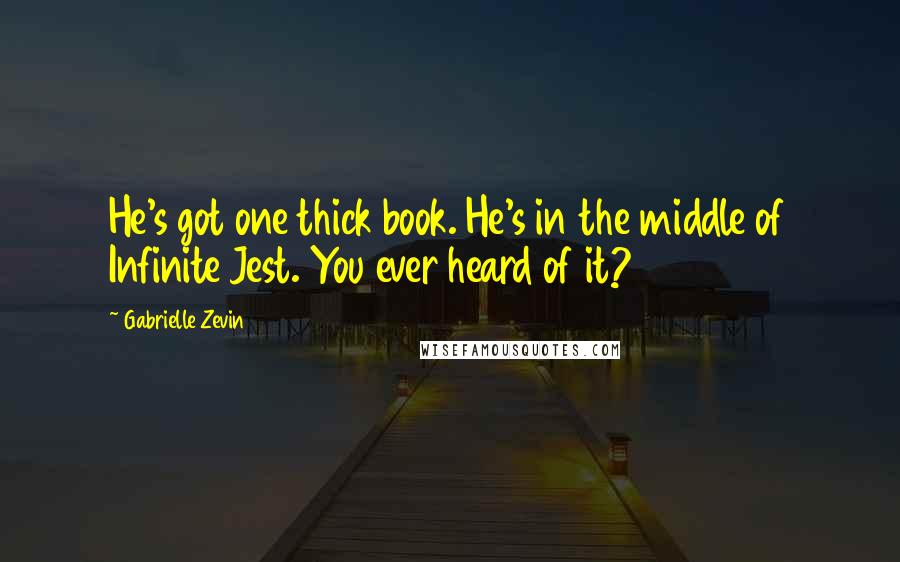 Gabrielle Zevin Quotes: He's got one thick book. He's in the middle of Infinite Jest. You ever heard of it?