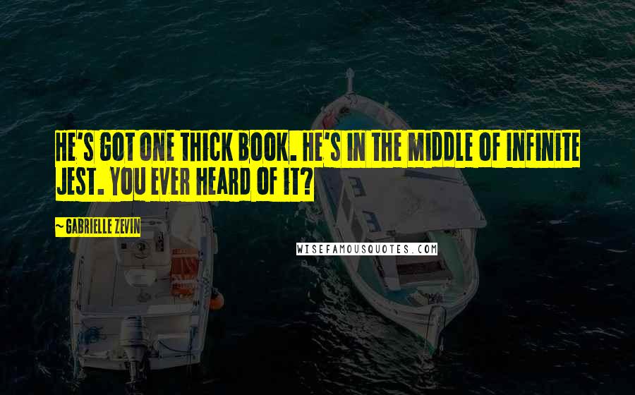 Gabrielle Zevin Quotes: He's got one thick book. He's in the middle of Infinite Jest. You ever heard of it?