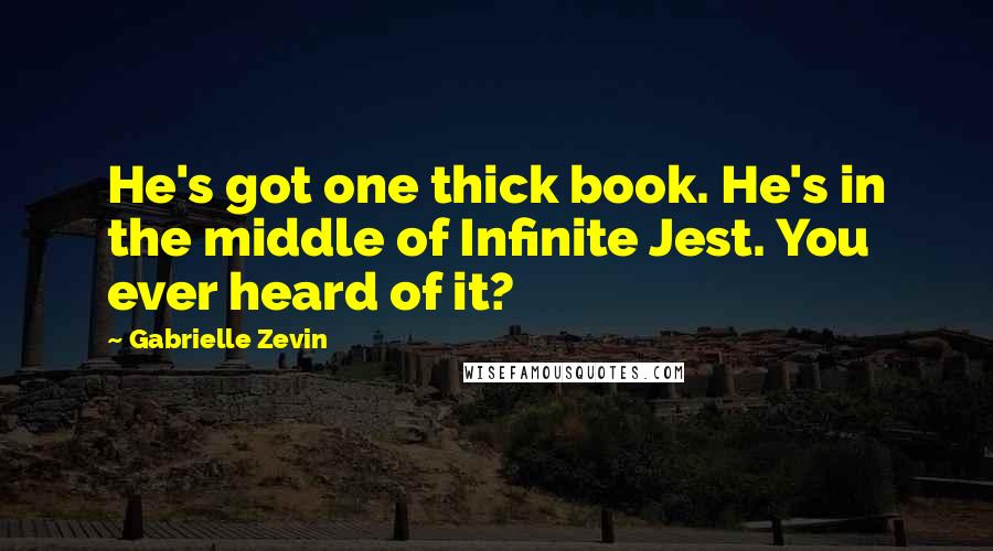 Gabrielle Zevin Quotes: He's got one thick book. He's in the middle of Infinite Jest. You ever heard of it?