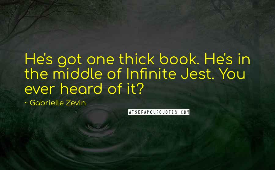 Gabrielle Zevin Quotes: He's got one thick book. He's in the middle of Infinite Jest. You ever heard of it?