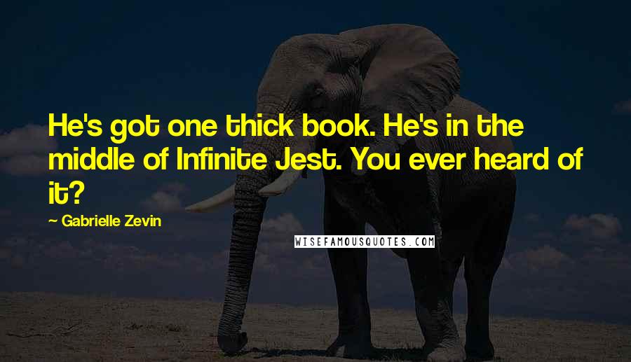 Gabrielle Zevin Quotes: He's got one thick book. He's in the middle of Infinite Jest. You ever heard of it?