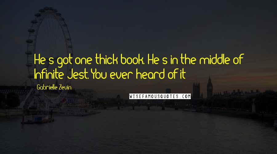 Gabrielle Zevin Quotes: He's got one thick book. He's in the middle of Infinite Jest. You ever heard of it?