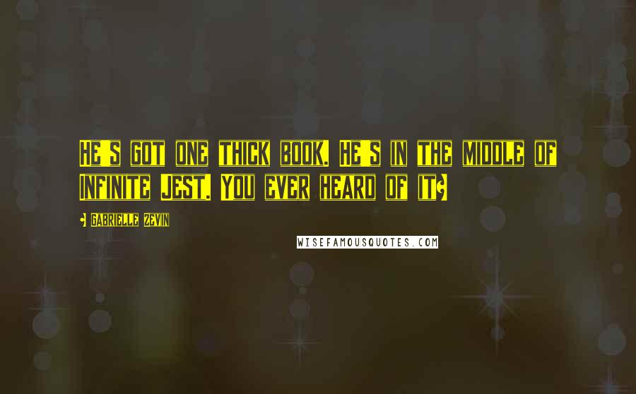 Gabrielle Zevin Quotes: He's got one thick book. He's in the middle of Infinite Jest. You ever heard of it?