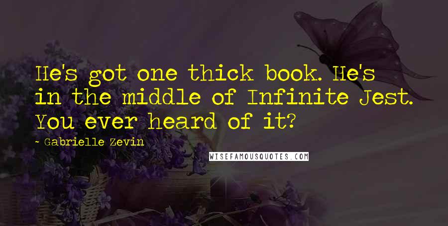 Gabrielle Zevin Quotes: He's got one thick book. He's in the middle of Infinite Jest. You ever heard of it?