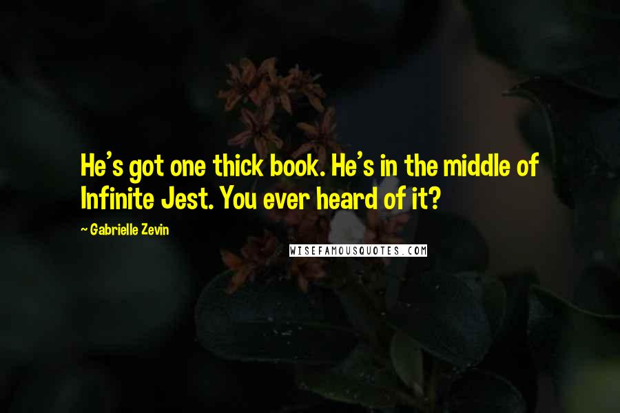 Gabrielle Zevin Quotes: He's got one thick book. He's in the middle of Infinite Jest. You ever heard of it?