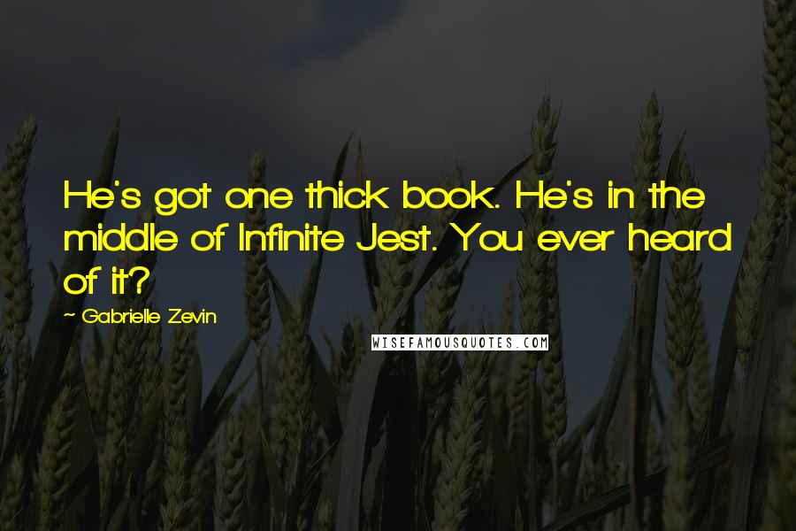 Gabrielle Zevin Quotes: He's got one thick book. He's in the middle of Infinite Jest. You ever heard of it?